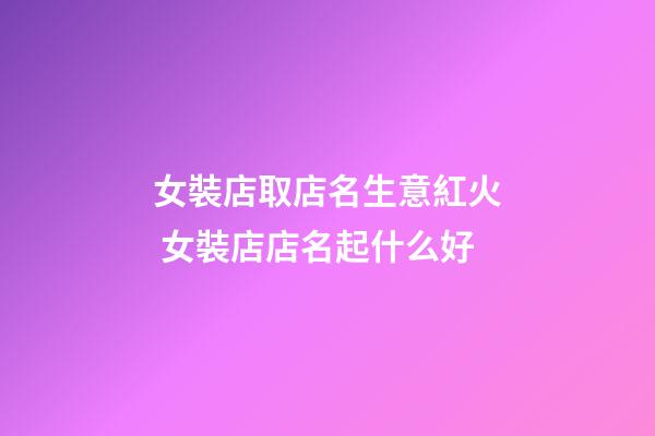 女裝店取店名生意紅火 女裝店店名起什么好-第1張-店鋪起名-玄機(jī)派